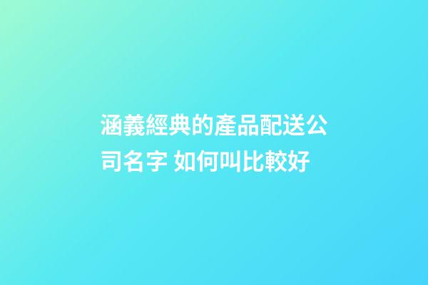 涵義經典的產品配送公司名字 如何叫比較好-第1張-公司起名-玄機派